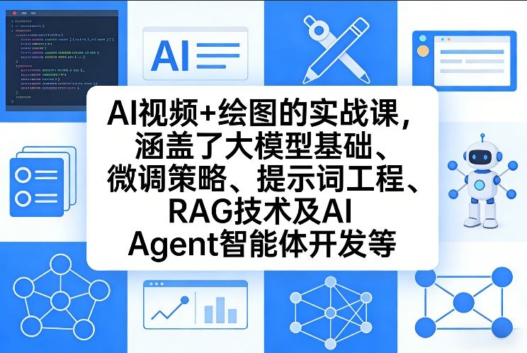 AI视频+绘图的实战课，涵盖了大模型基础、微调策略、提示词工程、RAG技术及AI Agent智能体开发等(更新)-网创资源站