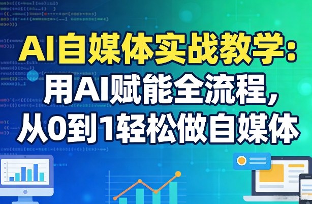 AI自媒体实战教学：用AI赋能全流程，从0到1轻松做自媒体-网创资源站