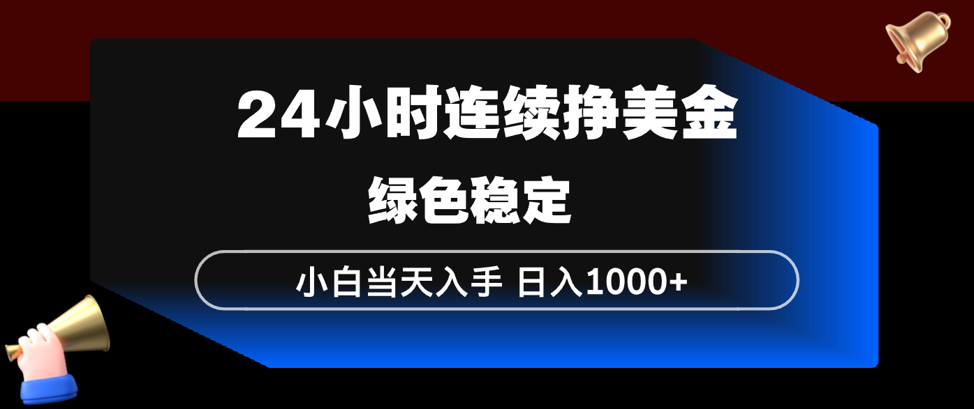 24小时连续断挣美金，小白当天上手，简单易操作，绿色稳定，日入1000+-网创资源站
