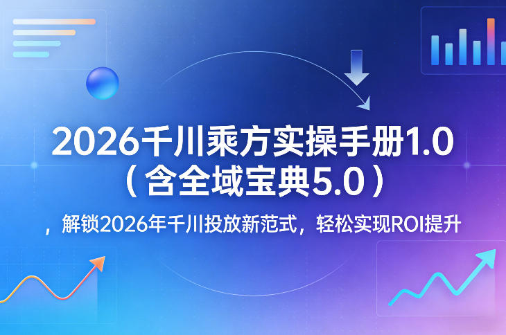2026千川乘方实操手册1.0(含全域宝典5.0)，解锁2026年千川投放新范式，轻松实现ROI提升-网创资源站