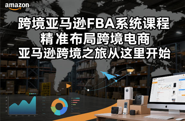 跨境亚马逊FBA系统课程，精准布局跨境电商，亚马逊跨境之旅从这里开始(更新)-网创资源站