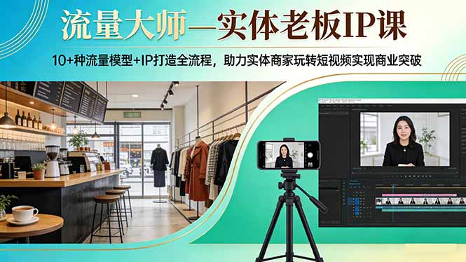 流量大师—实体老板IP课：10+种流量模型+IP打造全流程，助力实体商家玩转短视频实现商业突破-网创资源站