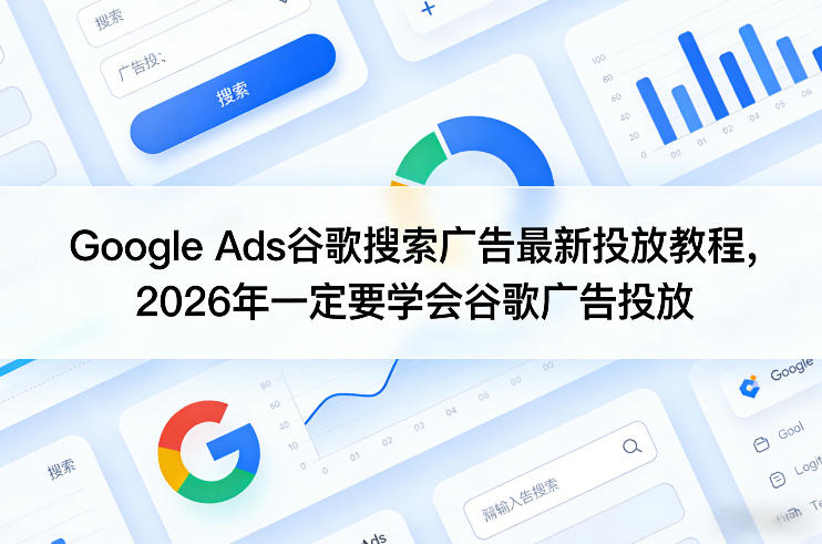 Google Ads谷歌搜索广告最新投放教程，2026年一定要学会谷歌广告投放-网创资源站