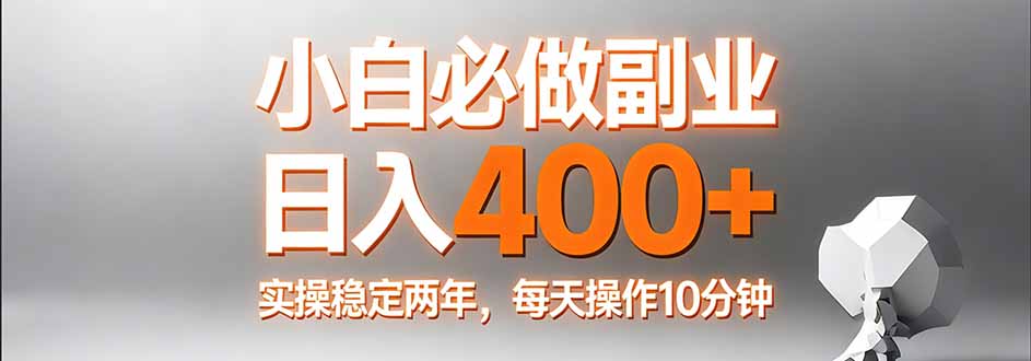 小白必做副业日入400+，真实实操稳定两年，每天操作10分钟-网创资源站