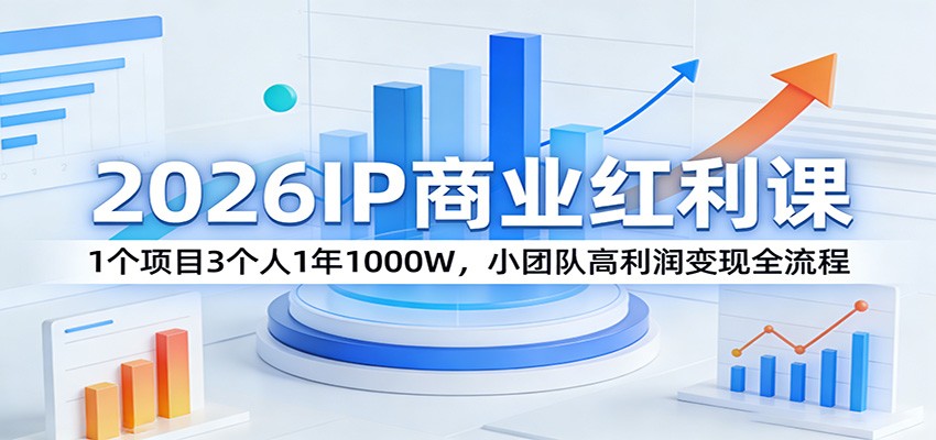 2026IP商业红利课：1个项目3个人1年1000W，小团队高利润变现全流程-网创资源站