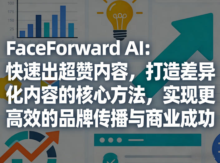 FaceForward AI：快速出超赞内容，打造差异化内容的核心方法，实现更高效的品牌传播与商业成功-网创资源站