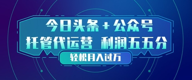 今日头条+公众号双重代运营模式，每天花费十分钟发布，单日稳定变现3张+【揭秘】-网创资源站