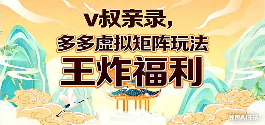v叔亲录，多多虚拟矩阵玩法，王炸福利限时领取-网创资源站