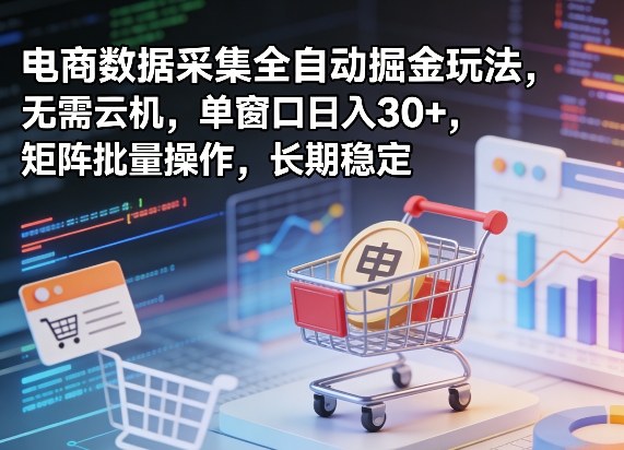 独家电商数据采集全自动掘金玩法，无需云机，单窗口日入30+，矩阵批量操作，长期稳定【揭秘】-网创资源站