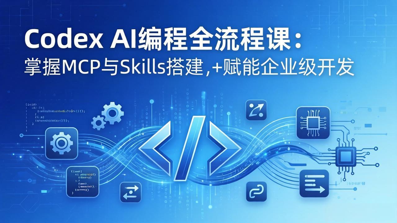Codex AI编程全流程课：模块化教学+双项目实战，掌握MCP与Skills搭建，赋能企业级开发-网创资源站
