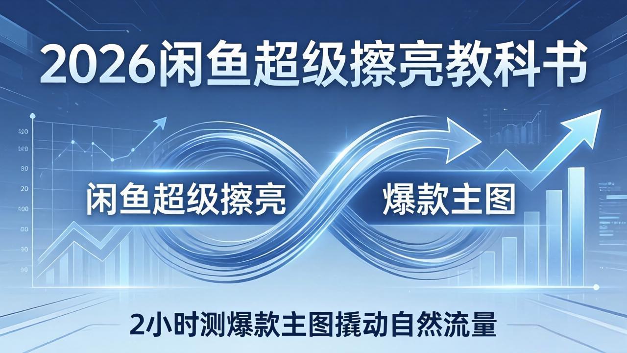 2026闲鱼超级擦亮教科书：底层逻辑出价×转化率，2小时测爆款主图撬动自然流量-网创资源站