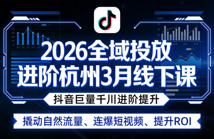 2026全域投放进阶杭州3月线下课，抖音巨量千川进阶提升，撬动自然流量、连爆短视频、提升ROI-网创资源站