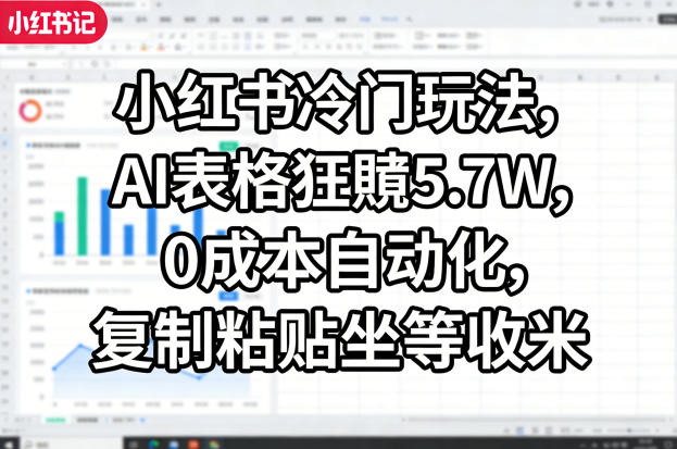 小红书冷门玩法，AI表格狂賺5.7W，0成本自动化，复制粘贴坐等收米-网创资源站