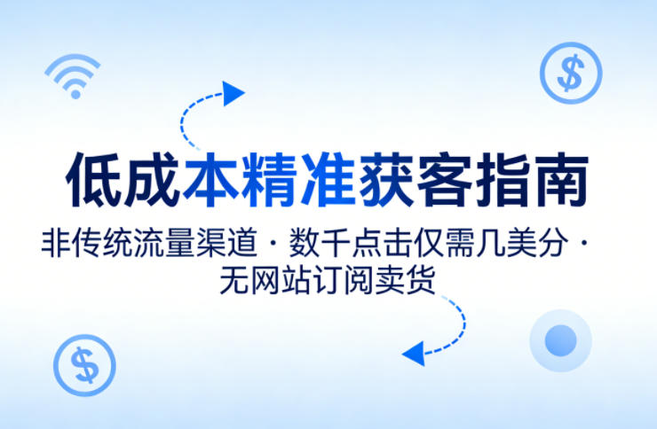 低成本精准获客指南，用非传统流量渠道，实现数千点击仅需几美分，不用网站也能搞订阅卖货-网创资源站