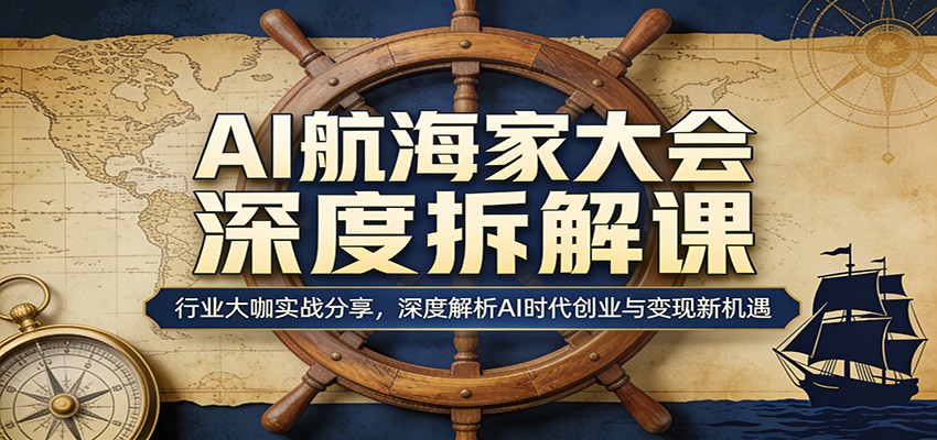 AI航海家大会深度拆解课：行业大咖实战分享，深度解析AI时代创业与变现新机遇-网创资源站