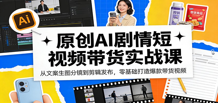 原创AI剧情短视频带货实战课：从文案生图分镜到剪辑发布，零基础打造爆款带货视频-网创资源站