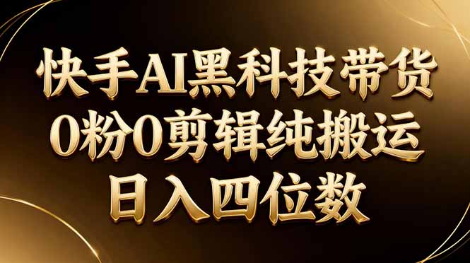 26年最新快手AI黑科技带货，0粉0剪辑，纯搬运，日入四位数-网创资源站