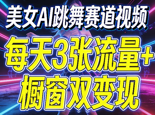 美女AI跳舞赛道视频，每天3张流量+橱窗双变现，新手保姆级制作教学-网创资源站