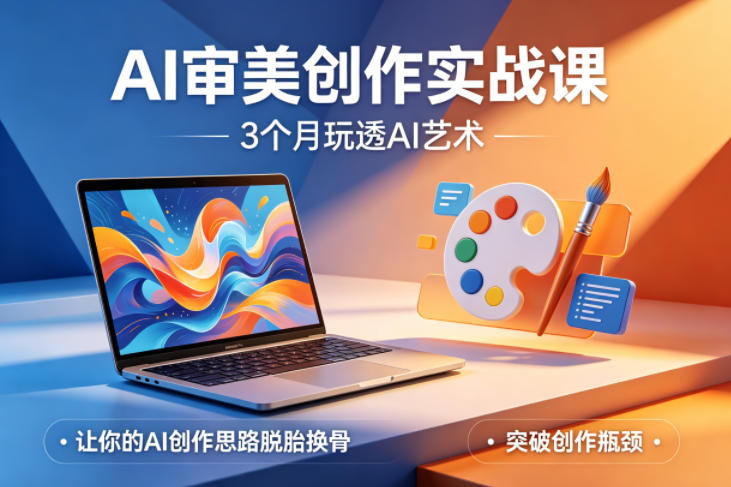 AI审美创作实战课，3个月玩透AI艺术，让你的AI创作思路脱胎换骨，突破创作瓶颈-网创资源站