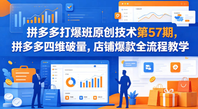 拼多多打爆班原创技术第57期，拼多多四维破量，店铺爆款全流程教学-网创资源站