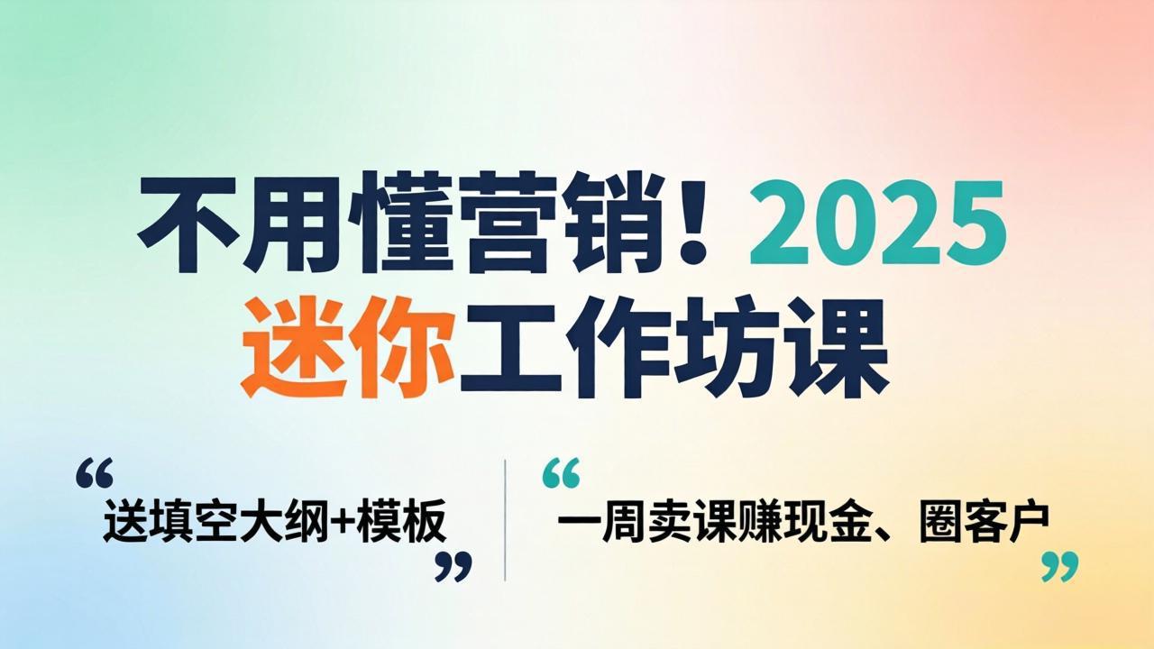 不用懂营销！2025 迷你工作坊课：送填空大纲 + 模板，一周卖课赚现金、圈客户-网创资源站