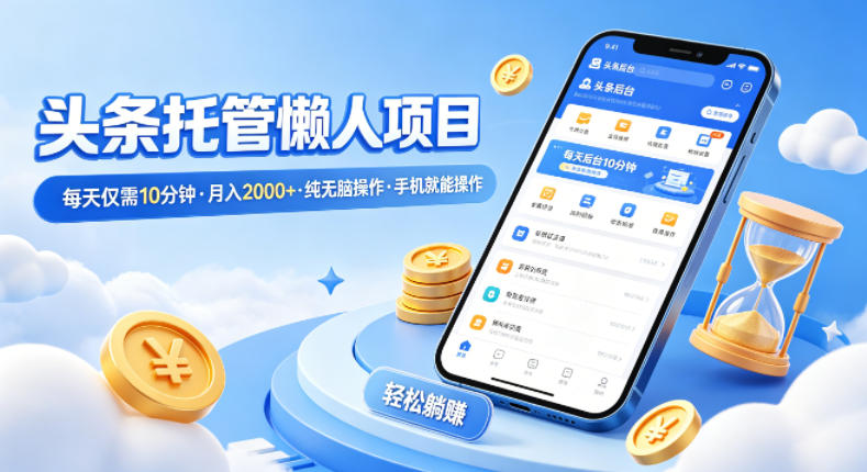 头条托管懒人项目，每天仅需10分钟，月入2000+，纯无脑操作，手机就能操作【揭秘】-网创资源站