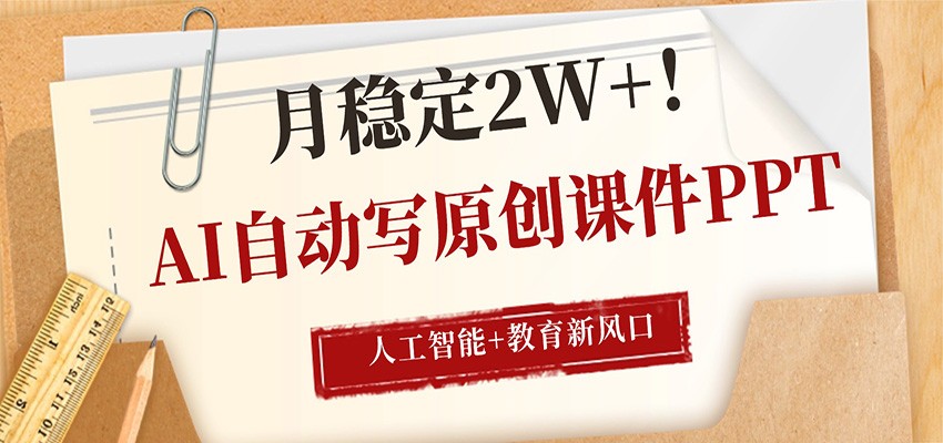 AI自动写原创课件PPT，人工智能+教育新AI风口，月稳定2W+-网创资源站