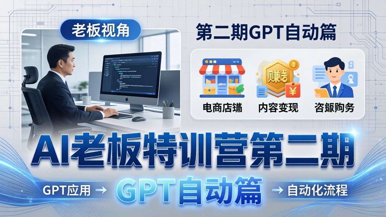 AI老板特训营第二期GPT自动篇：GPT应用+赚钱案例+自动化流程，老板AI降本增效课-网创资源站
