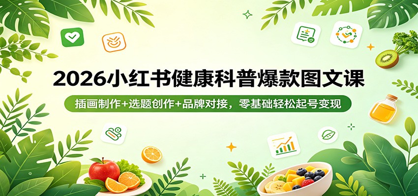 2026小红书健康科普爆款图文课：插画制作+选题创作+品牌对接，零基础轻松起号变现-网创资源站