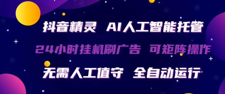 抖音精灵AI人工智能托管，24小时全自动刷广告，无需人工值守，可矩阵操作【揭秘】-网创资源站
