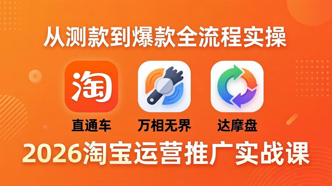 2026淘宝运营推广实战课-更新4月20：直通车 + 万相无界 + 达摩盘，从测款到爆款全流程实操-网创资源站