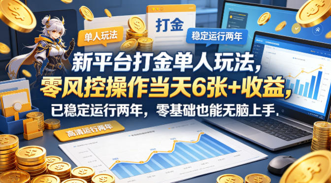新平台打金单人玩法，零风控操作当天6张+收益，已稳定运行两年，零基础也能无脑上手【揭秘】-网创资源站
