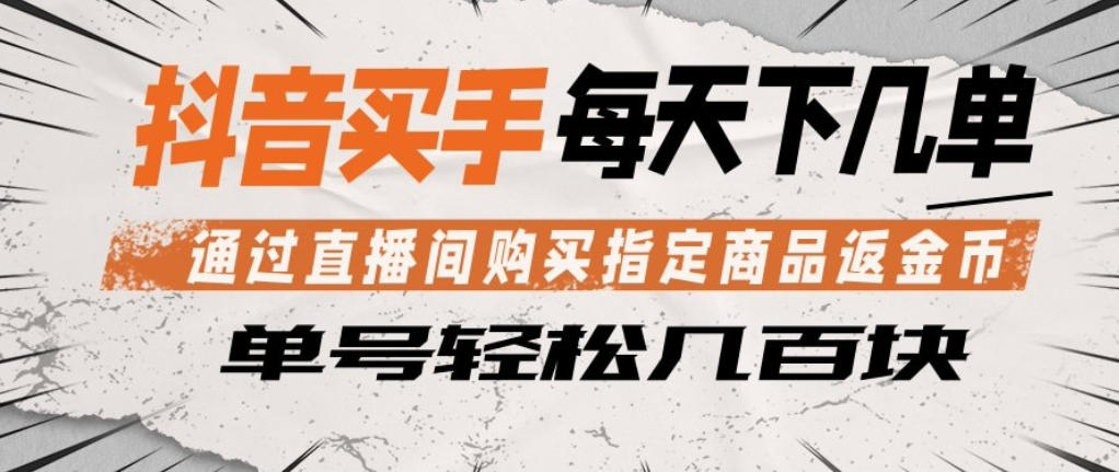 抖音买手通过直播间购买指定商品返金币，每天几单，轻松日入几张【揭秘】-网创资源站