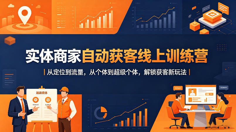 实体商家自动获客线上训练营｜从定位到流量，从个体到超级个体，解锁获客新玩法-网创资源站