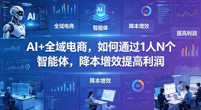 AI+全域电商，如何通过1人N个智能体，降本增效提高利润-网创资源站