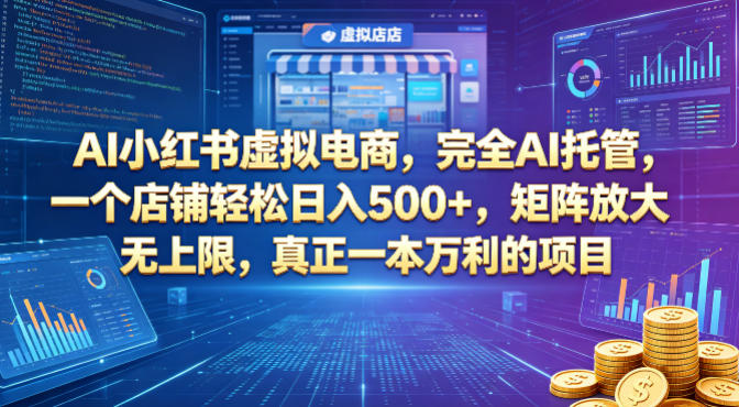 AI小红书虚拟电商，完全AI托管，一个店铺轻松日入500+，矩阵放大无上限，真正一本万利的项目【揭秘】-网创资源站