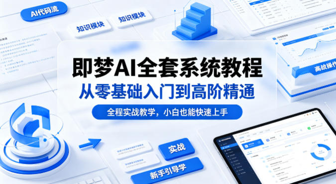 即梦AI全套系统教程，从零基础入门到高阶精通，全程实战教学，小白也能快速上手(更新0503)-网创资源站