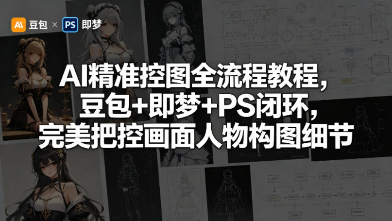 AI精准控图全流程教程，豆包+即梦+PS闭环，完美把控画面人物构图细节-网创资源站