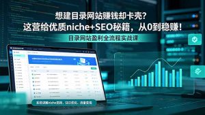 想建目录网站赚钱却卡壳？这营给优质 niche+SEO 秘籍，从 0 到稳赚！-网创资源站