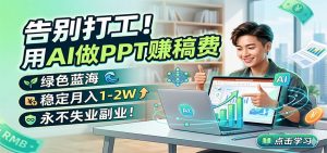 告别打工！用AI做PPT赚稿费，绿色蓝海，稳定月入1-2W，永不失业副业！-网创资源站