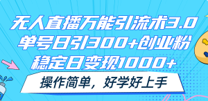 无人直播万能引流术3.0,单号日引300+创业粉,稳定日变现1000+,操作简单-网创资源站