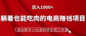 （11571期）躺着也能吃肉的电商赚钱项目，日入1000+，适合新手小白宝妈学生党工作室-网创资源站