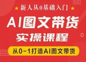 新人从0基础入门，抖音AI图文带货实操课程，从0-1打造AI图文带货-网创资源站