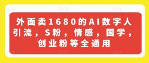 外面卖1680的AI数字人引流，S粉，情感，国学，创业粉等全通用-网创资源站