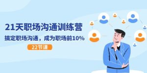 （11615期）21天职场沟通特训营，搞定 职场沟通，成为 职场前10%（22节）-网创资源站