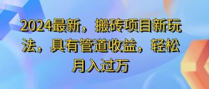 （11616期）2024最近，搬砖收益新玩法，动动手指日入300+，具有管道收益-网创资源站