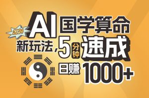 (11648期)揭秘AI国学算命新玩法,5分钟速成,日赚1000+,可批量!-网创资源站