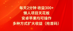 每天2分钟收益300+,懒人项目天花板,安卓苹果均可操作,多种方式扩大收益(抢首码)-网创资源站