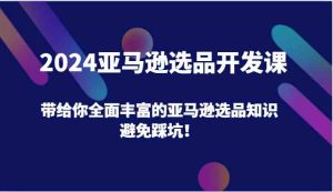 2024亚马逊选品开发课，带给你全面丰富的亚马逊选品知识，避免踩坑！-网创资源站