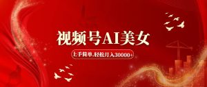 (11693期)视频号AI美女,上手简单,轻松月入30000+-网创资源站